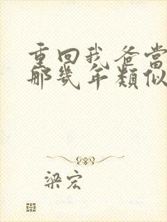 重回我爸当校草那几年类似