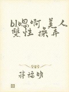 bl嗯啊 美人双性 操弄