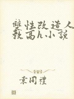 双性改造人外调教高h小说