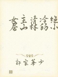 女主清冷绝色隐居山林的小说