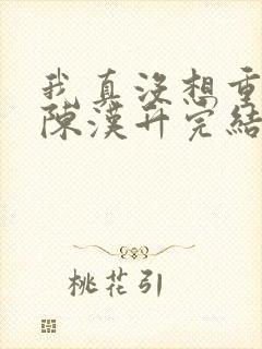 我真没想重生啊陈汉升完结