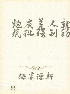 炮灰美人就该被疯批强制的宿命