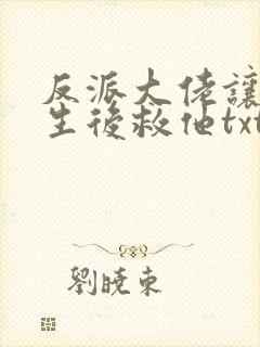 反派大佬让我重生后救他txt下载