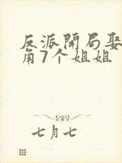 反派开局娶了主角7个姐姐