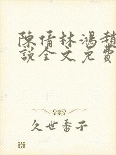 陈倩林鸿赵刚小说全文免费阅读