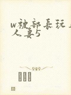 w被部长玩弄的人妻5