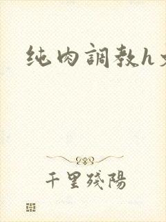 纯肉调教h文