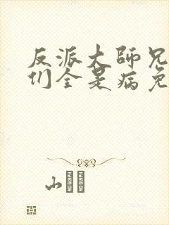 反派大师兄师妹们全是病免费观看