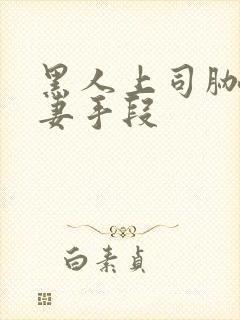 黑人上司胁迫人妻手段