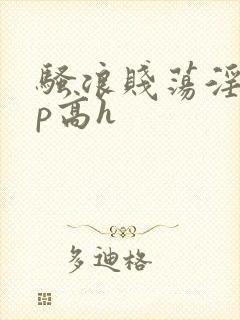 骚浪贱荡淫欲np高h