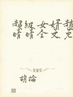 超级女婿赵旭李晴晴全文免费阅读护国神帅