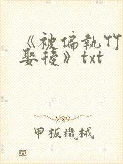 《被偏执竹马强娶后》txt