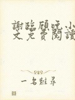 谢临顾晚小说全文免费阅读