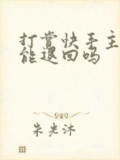 打赏快手主播钱能退回吗