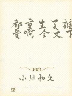 都重生了谁谈恋爱啊 全文下载