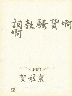 调教骚货啊好爽啊