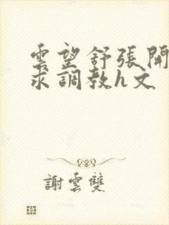 云望舒张开双腿求调教h文