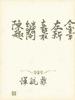 陈继来左念念笔趣阁最新章节