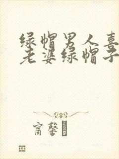绿帽男人喜欢带老婆绿帽子