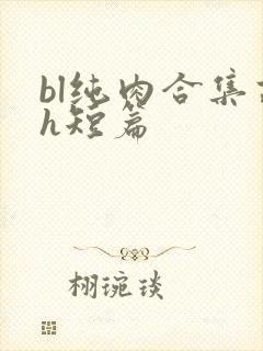 bl纯肉合集高h短篇
