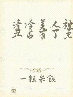 清冷美人被老肥丑占有了免费阅读全