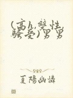 (高h,双性,骚受)男男