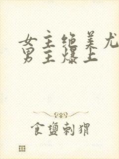 女主绝美尤物被男主爆上