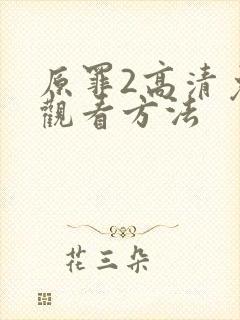 原罪2高清免费观看方法