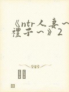 《ntr人妻～礼子～》2