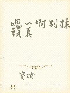 嗯～啊别揉我奶头真