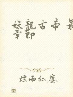 妖龙古帝 最新章节