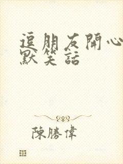 逗朋友开心的幽默笑话