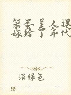 笨蛋美人退婚后嫁给了年代文大佬