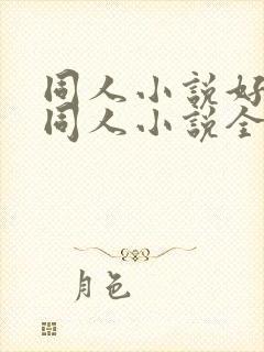 同人小说好看的同人小说全本同人小说