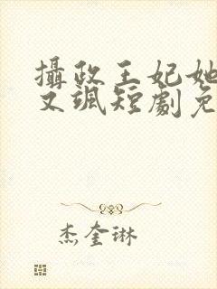 摄政王妃她又美又飒短剧免费观看