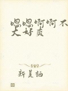 嗯嗯啊啊不要好大好爽