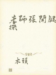 老师张开腿让我操