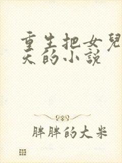 重生把女儿宠上天的小说