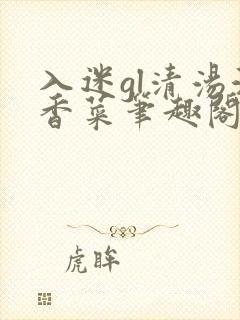 入迷gl清汤涮香菜笔趣阁