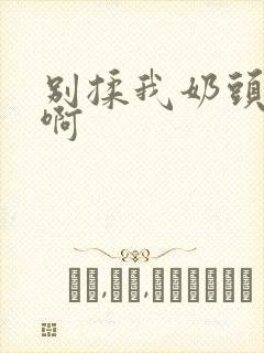 别揉我奶头,嗯啊