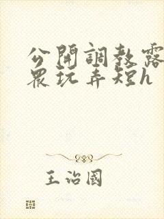 公开调教露出当众玩弄短h