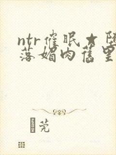 ntr催眠☆堕落媚肉旧里番封面