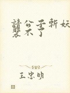 请公子斩妖小说裴不了