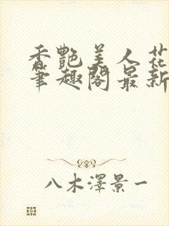 香艳美人花小说笔趣阁最新更新章节阅读