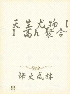 天生尤物【快穿】高h 聚合中文网