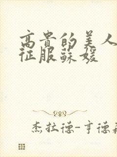 高贵的美人妻被征服苏媛