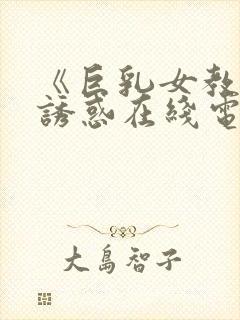 《巨乳女教师の诱惑在线电影