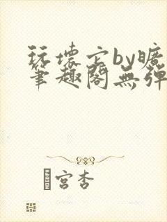 玩坏它by旷极笔趣阁无弹窗最新章节