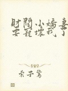 财阀小娇妻叔你要宠坏我了免费阅读