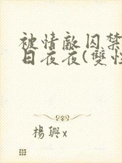 被情敌囚禁的日日夜夜(双性)